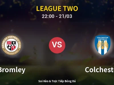 Soi Kèo Bromley vs Colchester – 22:00 21/03 | Nhận Định, Dự Đoán Tỷ Số