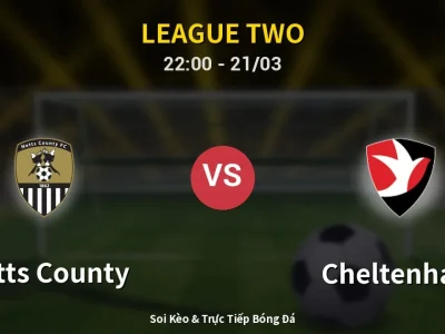 Soi Kèo Notts County vs Cheltenham – 22:00 21/03 | Nhận Định, Dự Đoán Tỷ Số