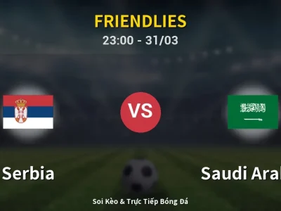 Soi Kèo Serbia vs Saudi Arabia – 23:00 31/03 | Nhận Định, Dự Đoán Tỷ Số